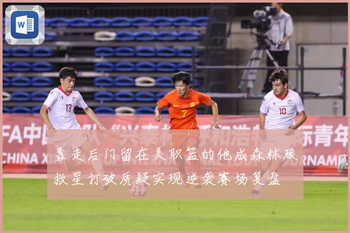 靠走后门留在美职篮的他成森林狼救星打破质疑实现逆袭赛场复盘