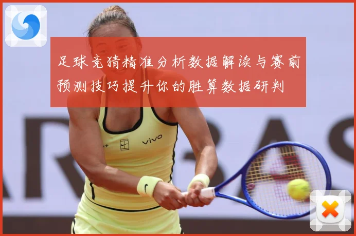 足球竞猜精准分析数据解读与赛前预测技巧提升你的胜算数据研判