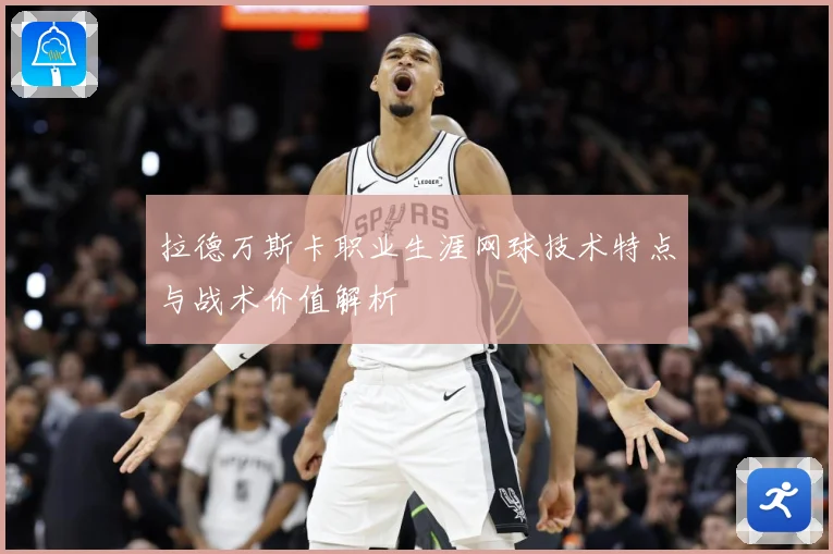 拉德万斯卡职业生涯网球技术特点与战术价值解析