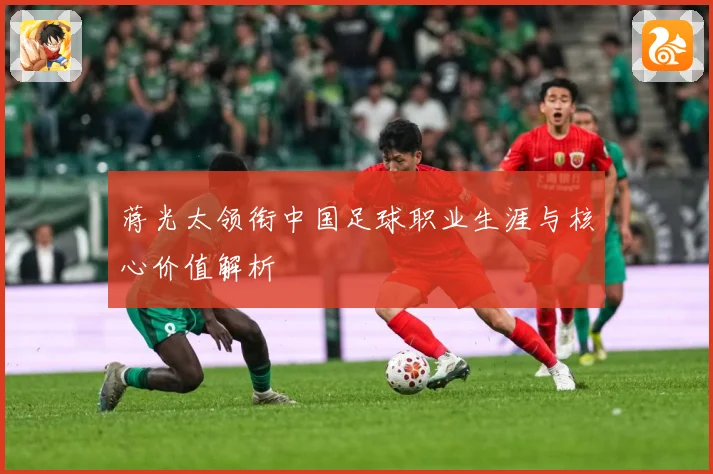 蒋光太领衔中国足球职业生涯与核心价值解析