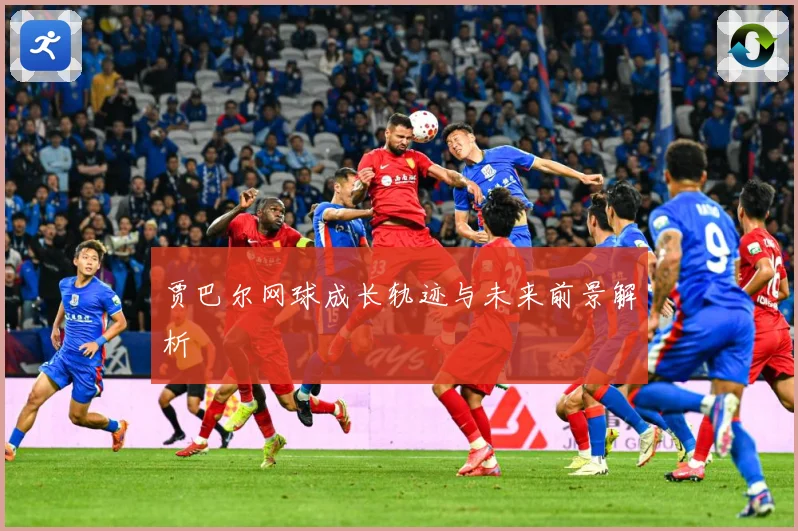 贾巴尔网球成长轨迹与未来前景解析