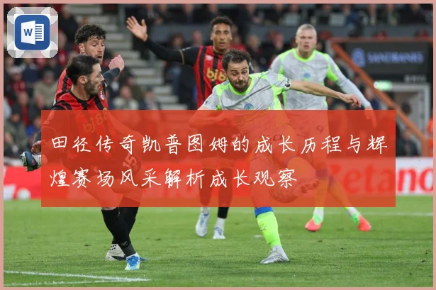 田径传奇凯普图姆的成长历程与辉煌赛场风采解析成长观察