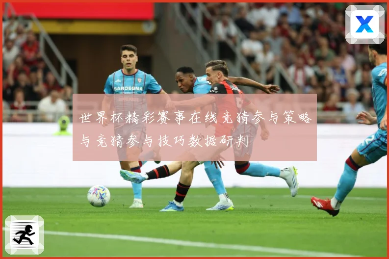 世界杯精彩赛事在线竞猜参与策略与竞猜参与技巧数据研判