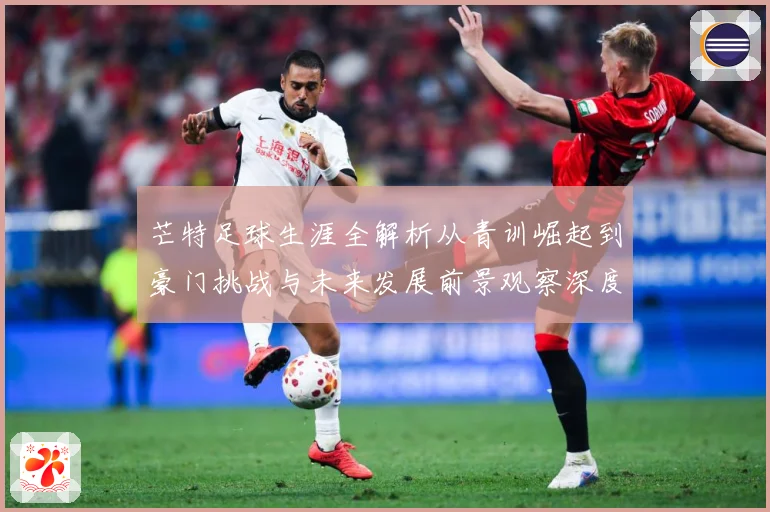 芒特足球生涯全解析从青训崛起到豪门挑战与未来发展前景观察深度追踪