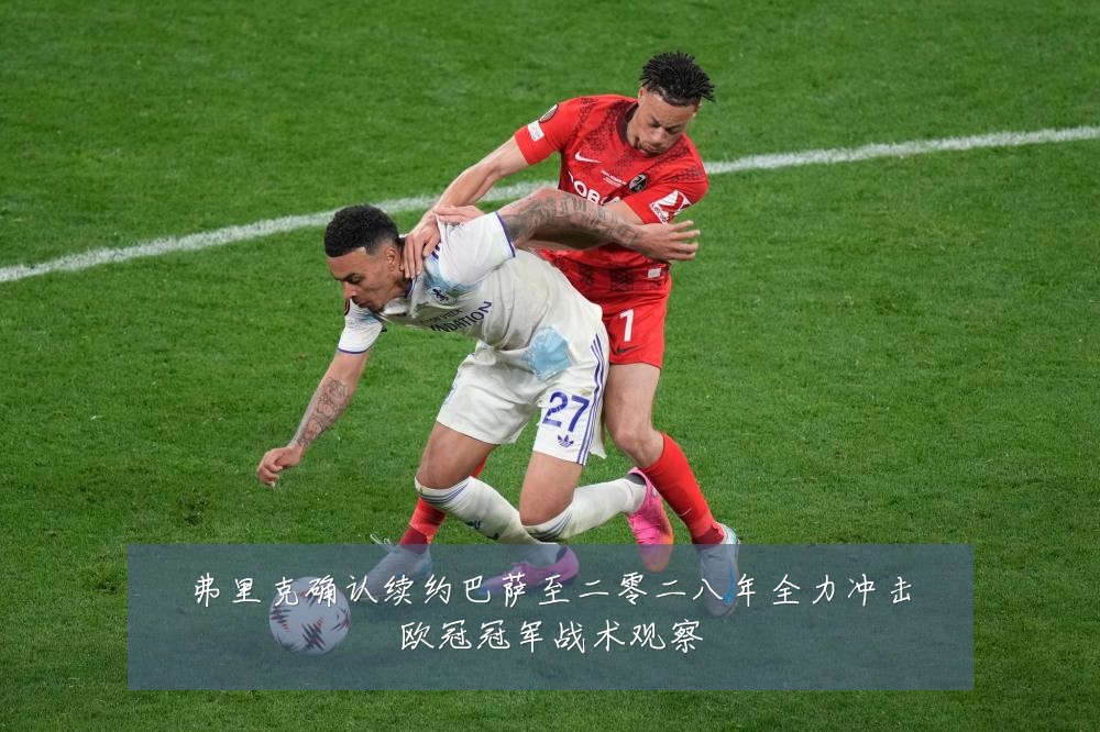 弗里克确认续约巴萨至二零二八年全力冲击欧冠冠军战术观察
