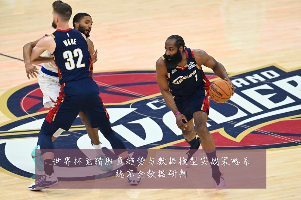 世界杯竞猜胜负趋势与数据模型实战策略系统完全数据研判