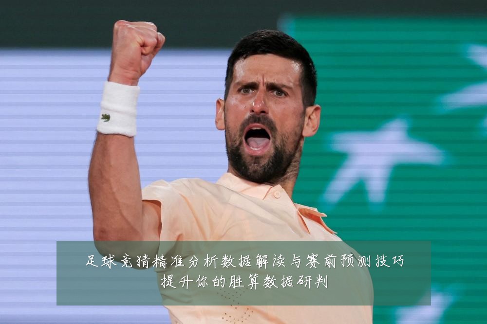 足球竞猜精准分析数据解读与赛前预测技巧提升你的胜算数据研判