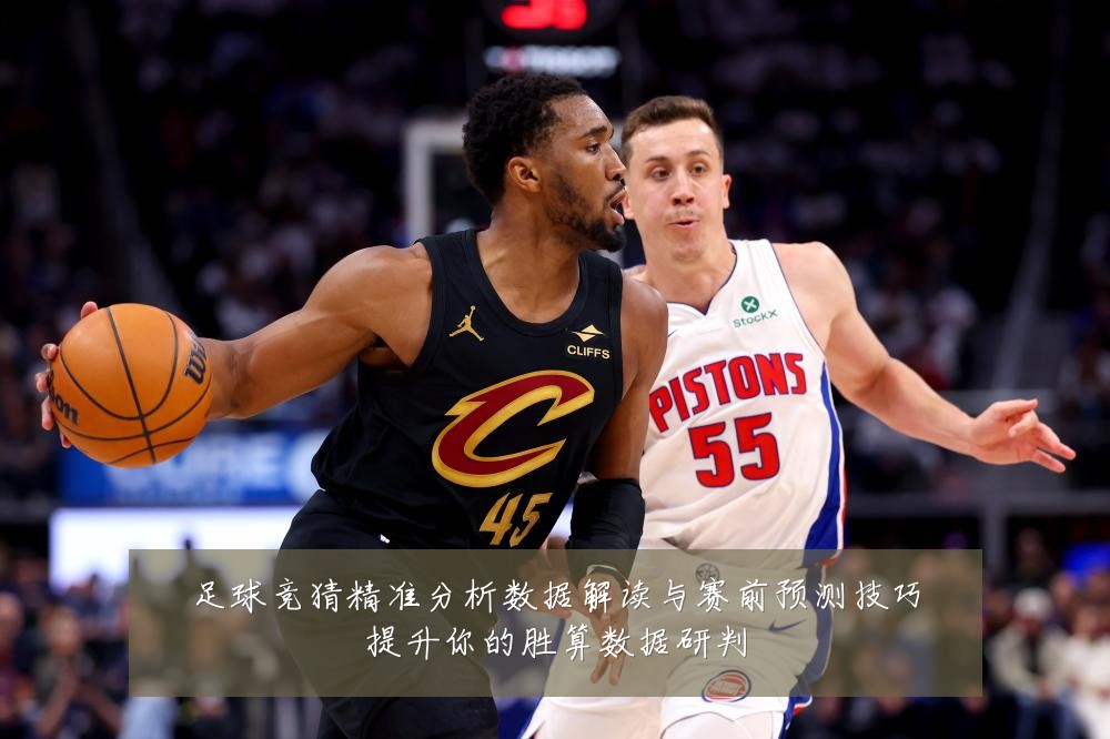足球竞猜精准分析数据解读与赛前预测技巧提升你的胜算数据研判
