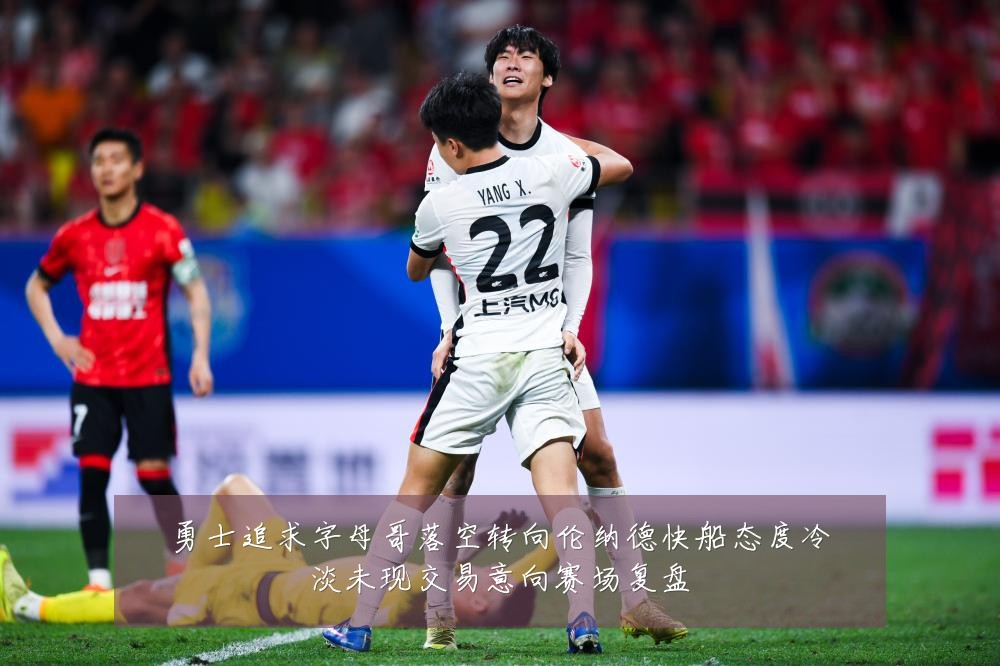 勇士追求字母哥落空转向伦纳德快船态度冷淡未现交易意向赛场复盘