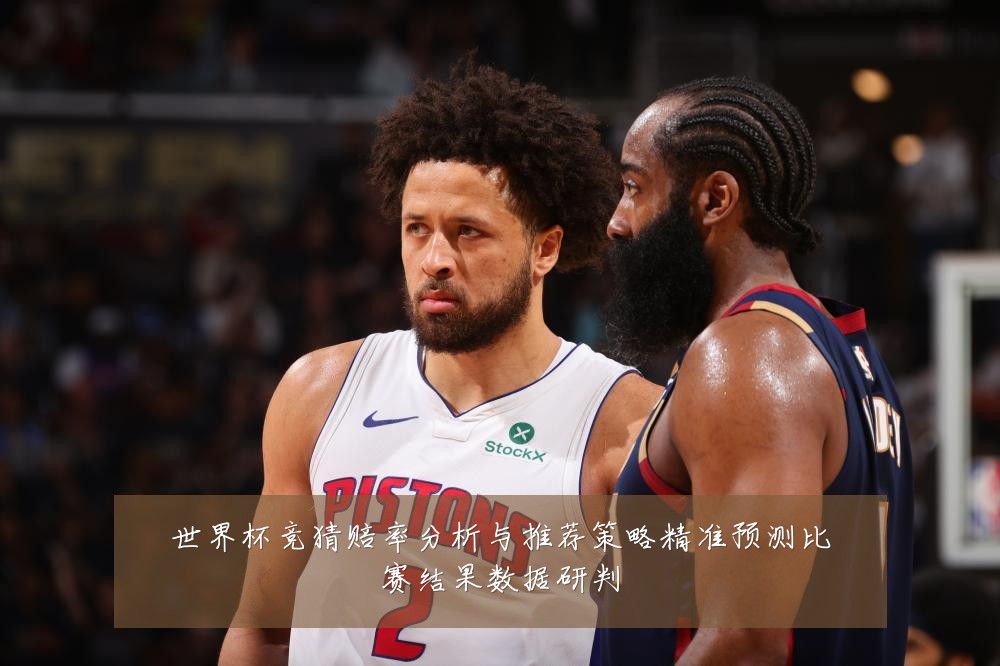 世界杯竞猜赔率分析与推荐策略精准预测比赛结果数据研判
