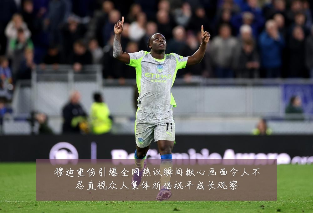 穆迪重伤引爆全网热议瞬间揪心画面令人不忍直视众人集体祈福祝平成长观察